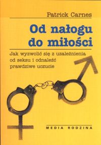Patrick Carnes - Od nałogu do miłości - Jak wyzwolić się z uzależnienia od seksu i odnaleźć prawdziwe uczucie